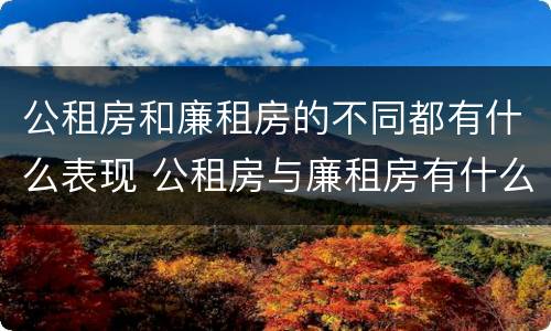 公租房和廉租房的不同都有什么表现 公租房与廉租房有什么不同