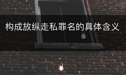 构成放纵走私罪名的具体含义