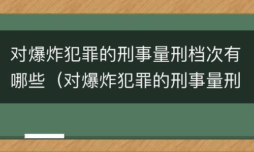 对爆炸犯罪的刑事量刑档次有哪些（对爆炸犯罪的刑事量刑档次有哪些规定）