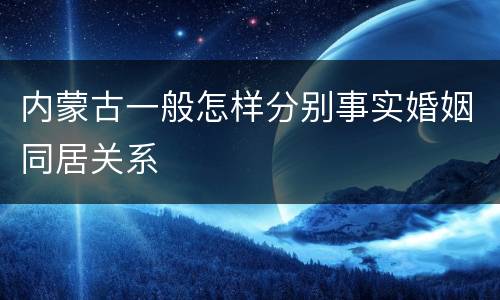 内蒙古一般怎样分别事实婚姻同居关系
