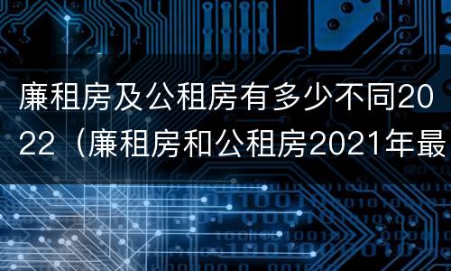 廉租房及公租房有多少不同2022（廉租房和公租房2021年最新通知）
