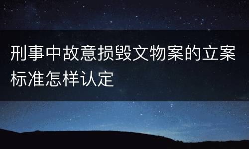 刑事中故意损毁文物案的立案标准怎样认定