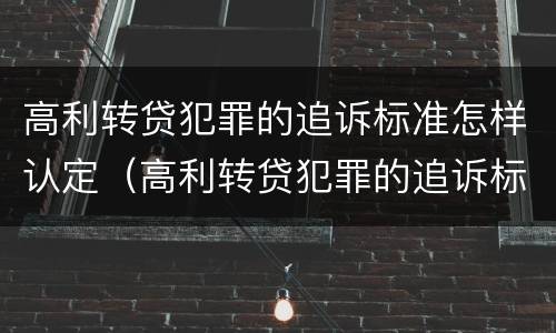 高利转贷犯罪的追诉标准怎样认定（高利转贷犯罪的追诉标准怎样认定）