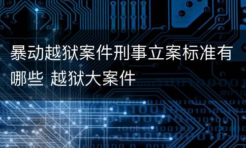 暴动越狱案件刑事立案标准有哪些 越狱大案件