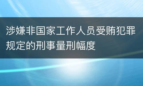 涉嫌非国家工作人员受贿犯罪规定的刑事量刑幅度