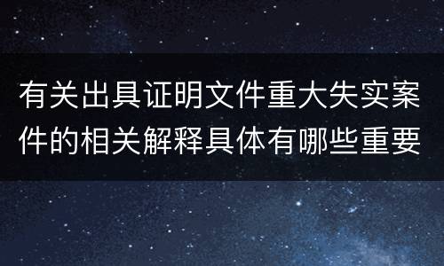 有关出具证明文件重大失实案件的相关解释具体有哪些重要内容