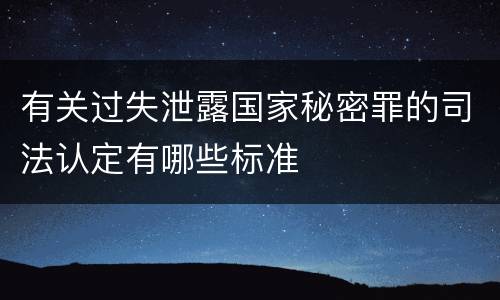 有关过失泄露国家秘密罪的司法认定有哪些标准