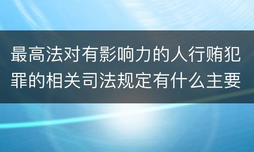 最高法对有影响力的人行贿犯罪的相关司法规定有什么主要内容