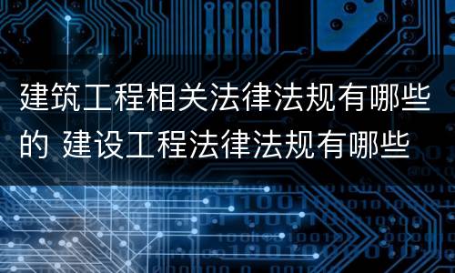 建筑工程相关法律法规有哪些的 建设工程法律法规有哪些