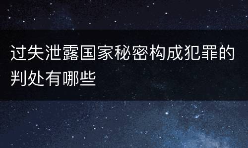 过失泄露国家秘密构成犯罪的判处有哪些