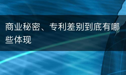 商业秘密、专利差别到底有哪些体现