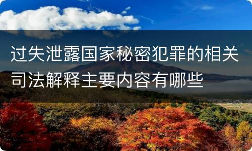 过失泄露国家秘密犯罪的相关司法解释主要内容有哪些