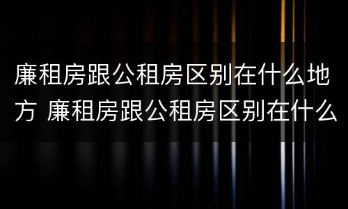 廉租房跟公租房区别在什么地方 廉租房跟公租房区别在什么地方呢