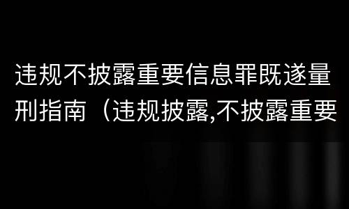 违规不披露重要信息罪既遂量刑指南（违规披露,不披露重要信息罪判例）