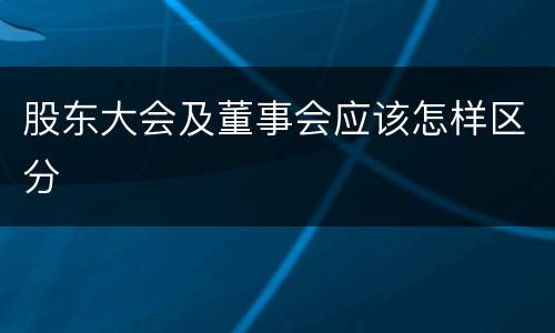 股东大会及董事会应该怎样区分