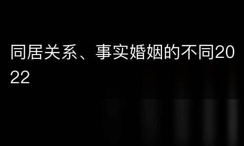 同居关系、事实婚姻的不同2022