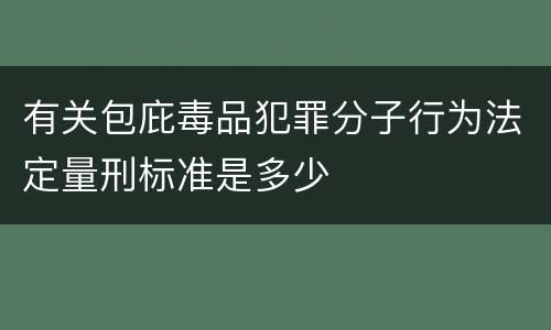 有关包庇毒品犯罪分子行为法定量刑标准是多少
