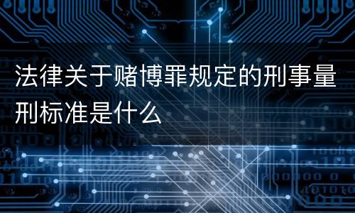 法律关于赌博罪规定的刑事量刑标准是什么