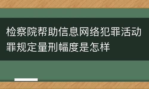 检察院帮助信息网络犯罪活动罪规定量刑幅度是怎样