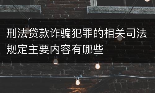 刑法贷款诈骗犯罪的相关司法规定主要内容有哪些