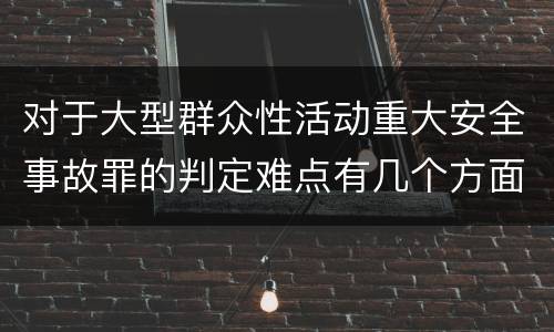 对于大型群众性活动重大安全事故罪的判定难点有几个方面