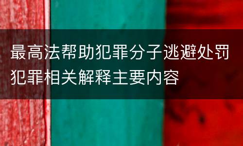 最高法帮助犯罪分子逃避处罚犯罪相关解释主要内容