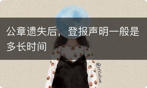 公章遗失后，登报声明一般是多长时间