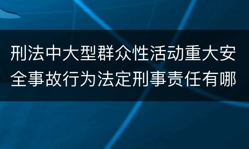 刑法中大型群众性活动重大安全事故行为法定刑事责任有哪些