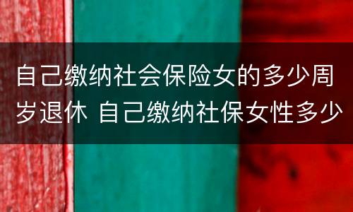 自己缴纳社会保险女的多少周岁退休 自己缴纳社保女性多少岁退休