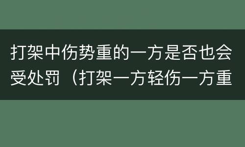 打架中伤势重的一方是否也会受处罚（打架一方轻伤一方重伤会咋判）
