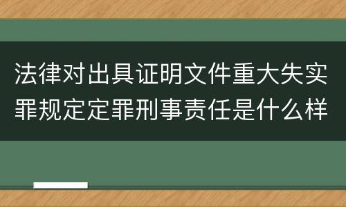 法律对出具证明文件重大失实罪规定定罪刑事责任是什么样