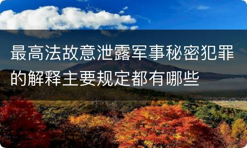 最高法故意泄露军事秘密犯罪的解释主要规定都有哪些
