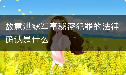 故意泄露军事秘密犯罪的法律确认是什么