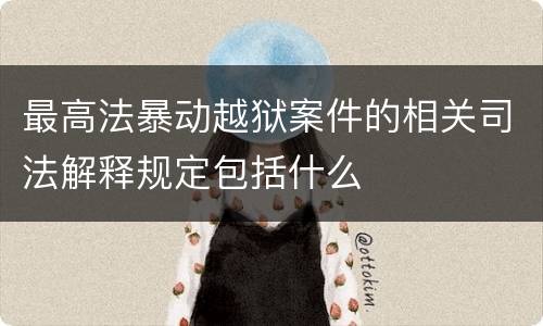 最高法暴动越狱案件的相关司法解释规定包括什么