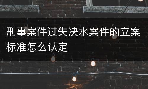 刑事案件过失决水案件的立案标准怎么认定