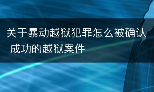关于暴动越狱犯罪怎么被确认 成功的越狱案件
