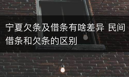 宁夏欠条及借条有啥差异 民间借条和欠条的区别
