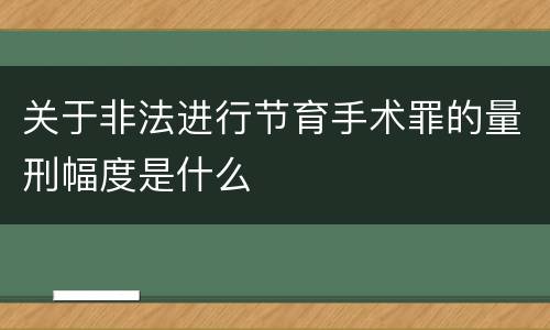 关于非法进行节育手术罪的量刑幅度是什么