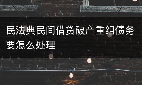 民法典民间借贷破产重组债务要怎么处理