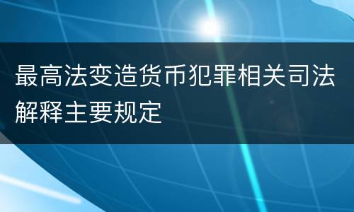 最高法变造货币犯罪相关司法解释主要规定