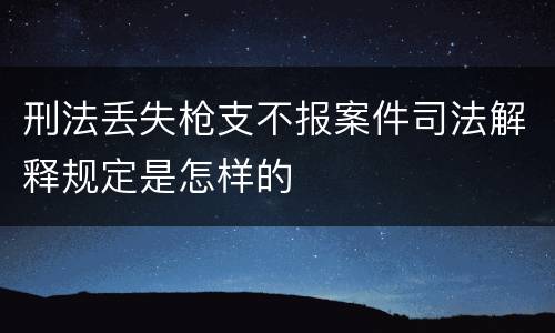 刑法丢失枪支不报案件司法解释规定是怎样的