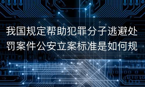 我国规定帮助犯罪分子逃避处罚案件公安立案标准是如何规定