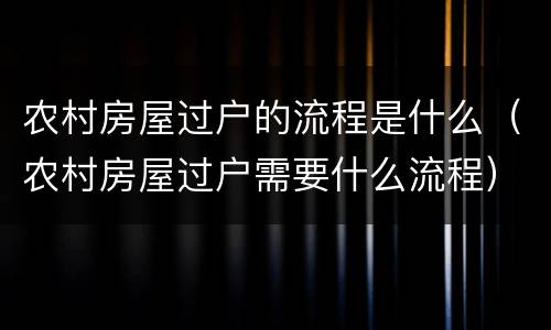 农村房屋过户的流程是什么（农村房屋过户需要什么流程）