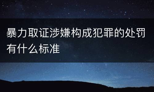 暴力取证涉嫌构成犯罪的处罚有什么标准