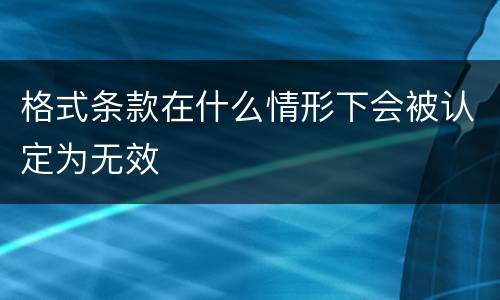 格式条款在什么情形下会被认定为无效