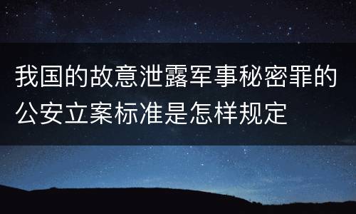 我国的故意泄露军事秘密罪的公安立案标准是怎样规定