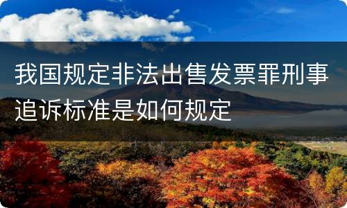 我国规定非法出售发票罪刑事追诉标准是如何规定