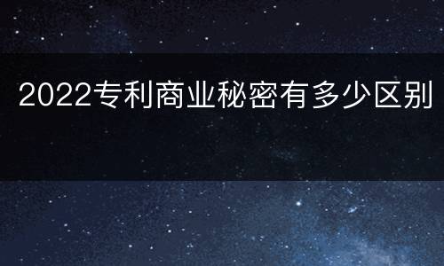 2022专利商业秘密有多少区别