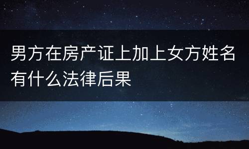 男方在房产证上加上女方姓名有什么法律后果