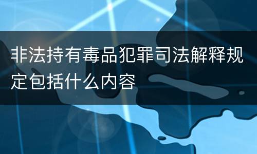 非法持有毒品犯罪司法解释规定包括什么内容